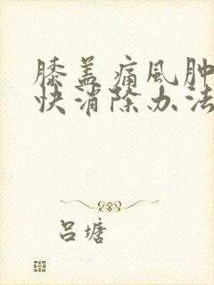 膝盖痛风肿胀最快消除办法