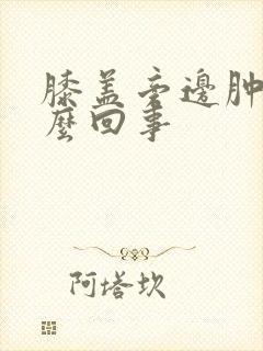 膝盖旁边肿疼怎么回事