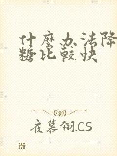 什么办法降低血糖比较快