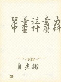 儿童注意力不集中查什么科