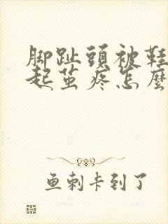 脚趾头被鞋子磨起茧疼怎么办