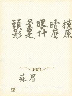 头晕眼睛模糊重影是什么原因