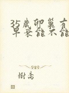 35岁卵巢有点早衰能不能调理好