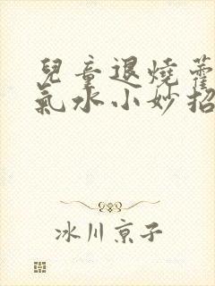 儿童退烧藿香正气水小妙招