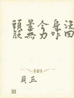 头晕全身没劲四肢无力咋回事