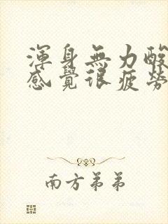 浑身无力酸痛,感觉很疲劳,没精神,怎么办?