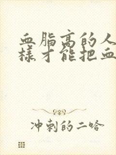 血脂高的人怎么样才能把血脂降下来