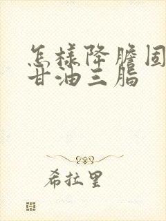 怎样降胆固醇和甘油三脂