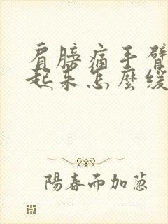 肩膀痛手臂抬不起来怎么缓解