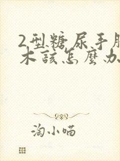 2型糖尿手脚麻木该怎么办