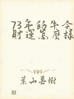 73年的牛今年财运怎么样