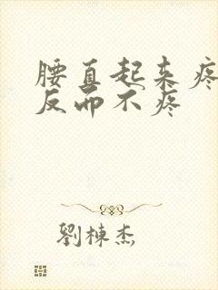 腰直起来疼弯腰反而不疼