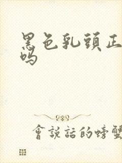 黑色乳头正常的吗