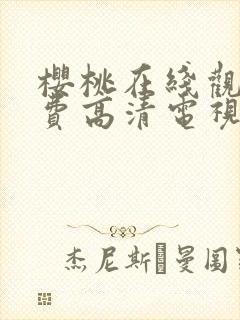 樱桃在线观看免费高清电视剧荣耀的