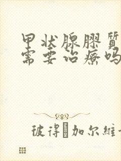 甲状腺胶质结节需要治疗吗