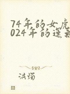 74年的女虎2024年的运气怎么样