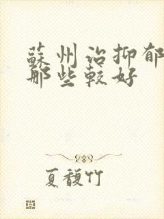 苏州治抑郁医院那些较好