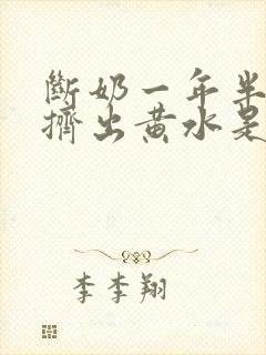 断奶一年半乳房挤出黄水是怎么回事