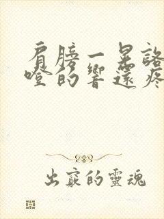 肩膀一晃咯噔咯噔的响还疼怎么回事