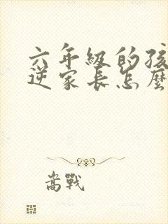 六年级的孩子叛逆家长怎么教育