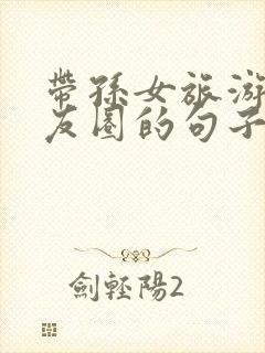 带孙女旅游发朋友圈的句子封面