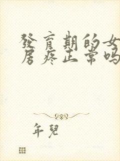 发育期的女孩乳房疼正常吗