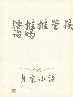 腰椎椎管狭窄好治吗