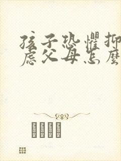 孩子恐惧抑郁焦虑父母怎么办