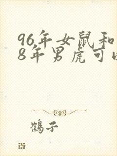 96年女鼠和98年男虎可以婚配吗