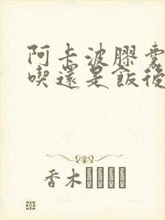 阿卡波胶囊饭前吃还是饭后吃