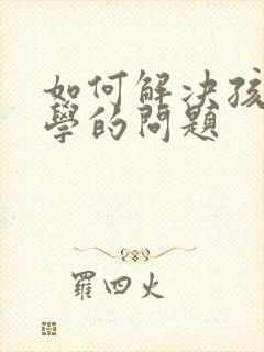 如何解决孩子厌学的问题