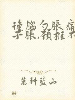 后脑勺胀痛,脖子胀,颈椎不舒服