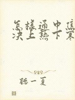 怎样通中焦,解决上热下寒的问题