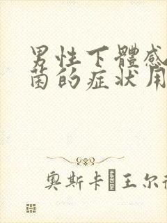 男性下体感染真菌的症状用什么药