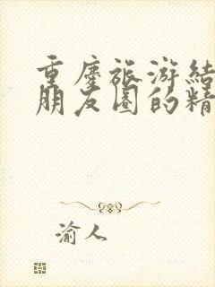 重庆旅游结束发朋友圈的精美句子封面