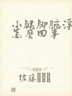 小腿脚腕浮肿是怎么回事