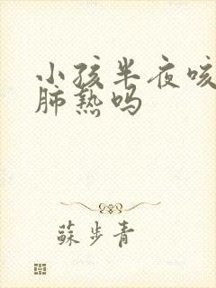 小孩半夜咳嗽是肺热吗封面