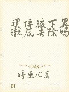 遗传腋下异味能彻底去除吗