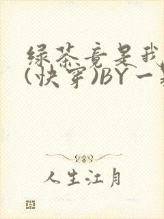 绿茶竟是我自己(快穿)BY一颗栗子
