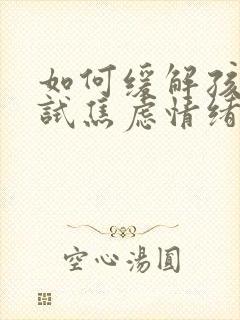 如何缓解孩子考试焦虑情绪