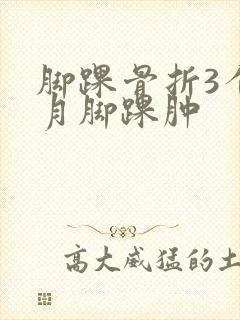 脚踝骨折3个多月脚踝肿封面