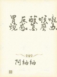 胃反酸喉咙有灼烧感怎么办