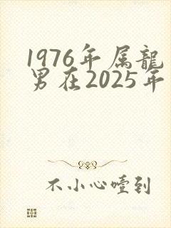 1976年属龙男在2025年运势