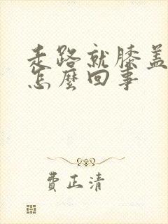 走路就膝盖疼是怎么回事