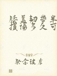 膝盖韧带半月板损伤多久可以恢复正常