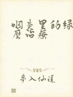 咽炎里的绿泡怎么治疗