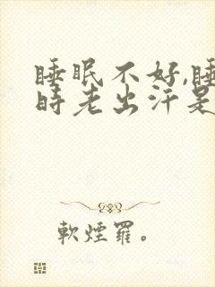 睡眠不好,睡觉时老出汗是什么原因