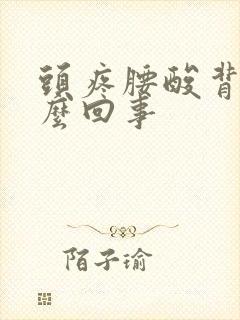 头疼腰酸背疼怎么回事