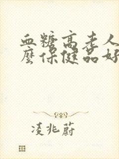 血糖高老人吃什么保健品好