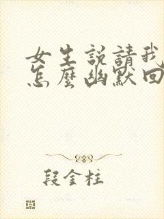 女生说请我吃饭怎么幽默回复